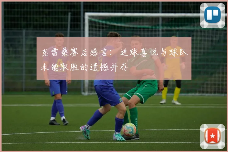 克雷桑赛后感言：进球喜悦与球队未能取胜的遗憾并存