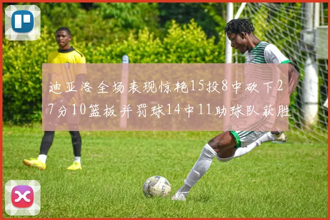 迪亚洛全场表现惊艳15投8中砍下27分10篮板并罚球14中11助球队获胜